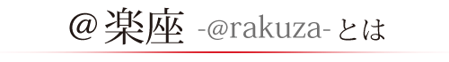 @楽座 -@rakuza- とは